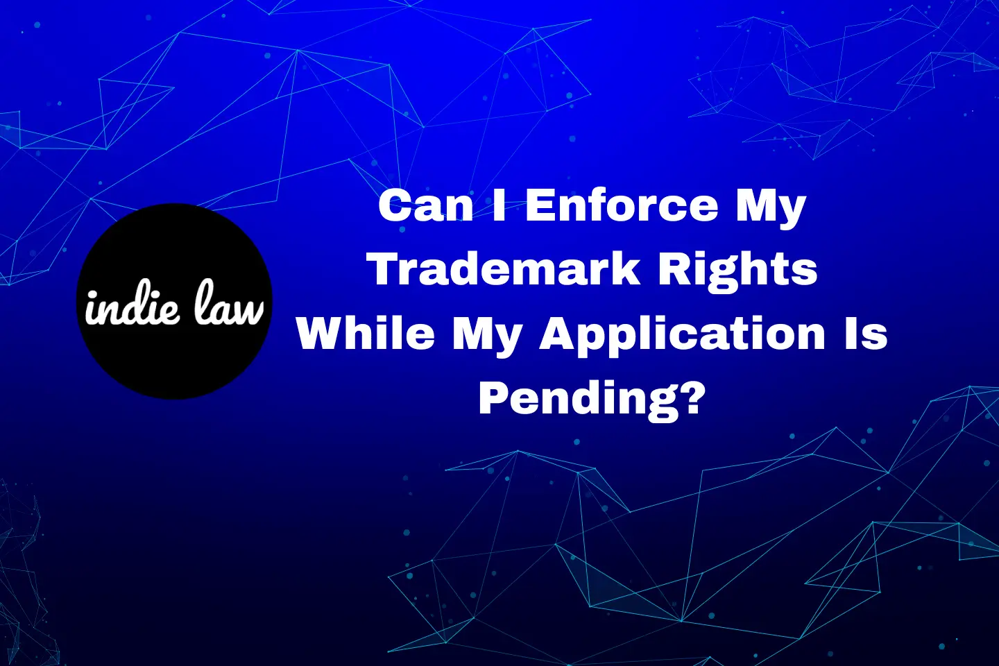 A graphic with the Indie Law logo and the text, "Can I Enforce My Trademark Rights While My Application Is Pending? Learn about trademark application approved next steps," on a blue geometric background.