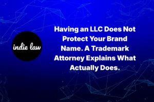 Indie Law – Having an LLC Does Not Protect Your Brand Name. A Trademark Attorney Explains What Actually Does