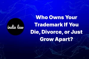 Indie Law – Who Owns Your Trademark If You Die, Divorce, or Just Grow Apart