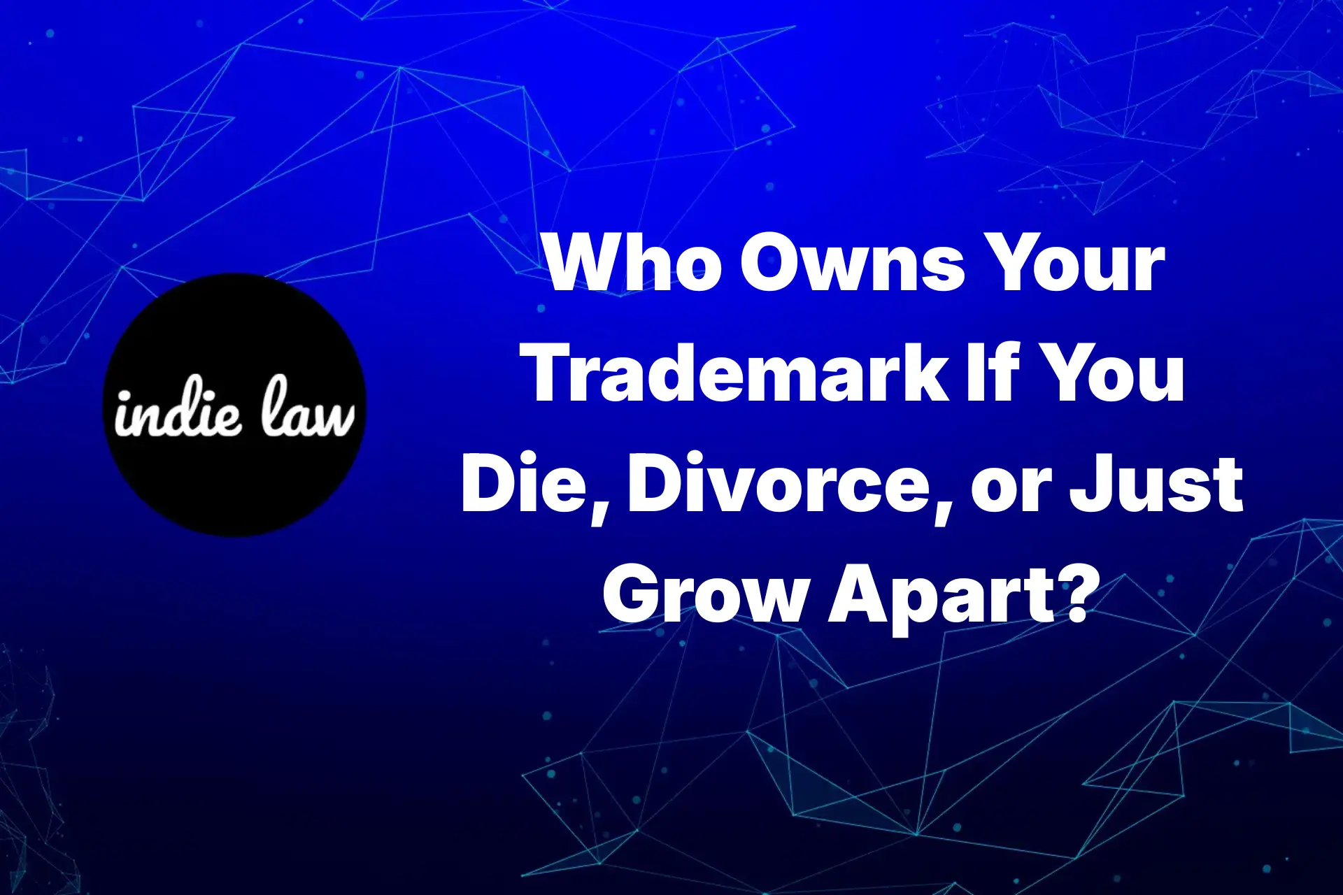 Indie Law – Who Owns Your Trademark If You Die, Divorce, or Just Grow Apart