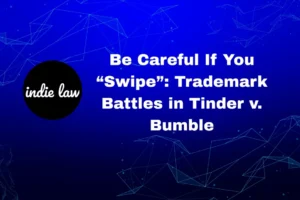 A blue background with polygonal lines, the indie law logo, and the text: “Be Careful If You ‘Swipe’: Trademark Battles in Tinder v. Bumble.”.