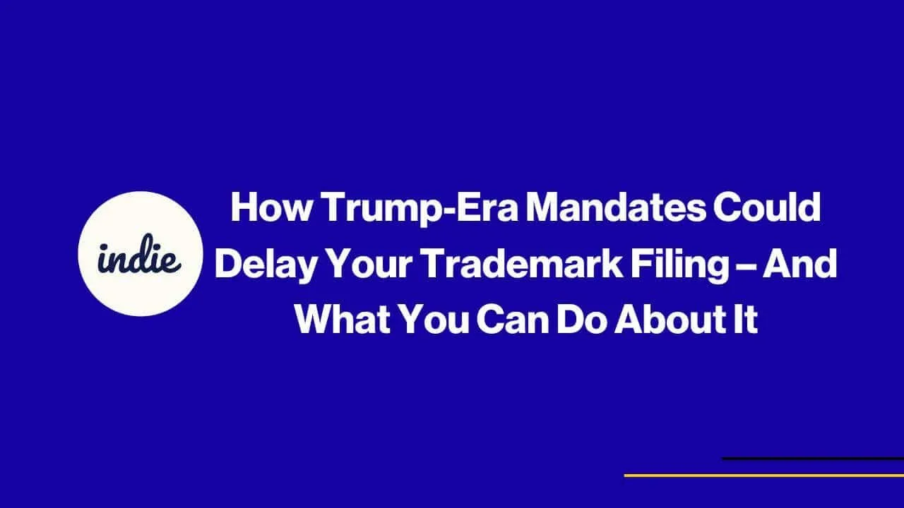 A graphic with a blue background displays the indie logo on the left and the white text: How Trump-Era Mandates Could Delay Your Trademark Filing – And What You Can Do About It.